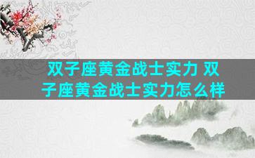 双子座黄金战士实力 双子座黄金战士实力怎么样
